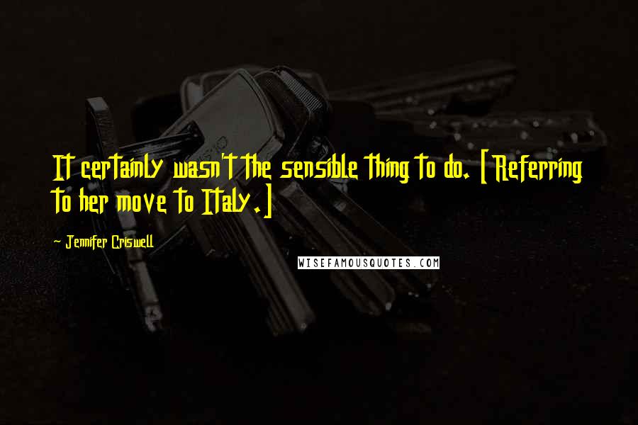 Jennifer Criswell Quotes: It certainly wasn't the sensible thing to do. [Referring to her move to Italy.]