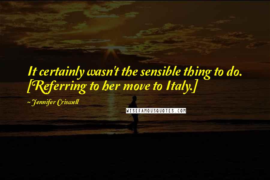 Jennifer Criswell Quotes: It certainly wasn't the sensible thing to do. [Referring to her move to Italy.]