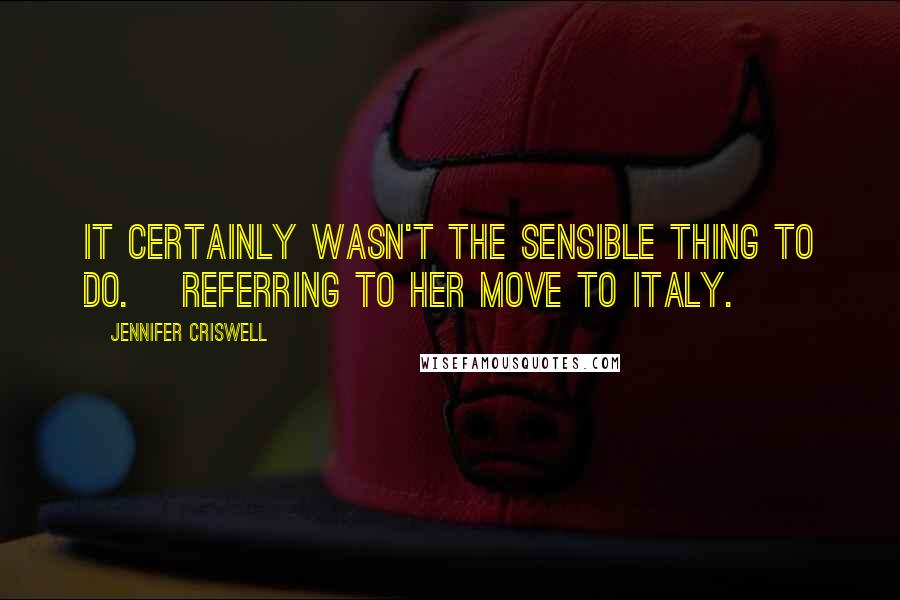 Jennifer Criswell Quotes: It certainly wasn't the sensible thing to do. [Referring to her move to Italy.]