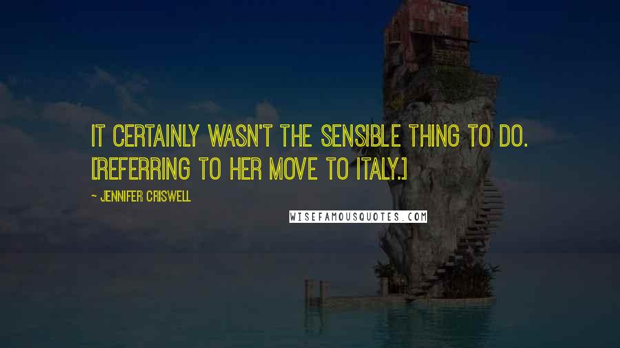 Jennifer Criswell Quotes: It certainly wasn't the sensible thing to do. [Referring to her move to Italy.]