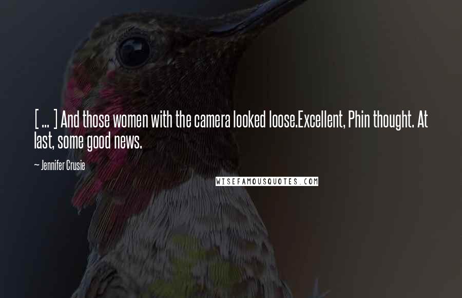 Jennifer Crusie Quotes: [ ... ] And those women with the camera looked loose.Excellent, Phin thought. At last, some good news.