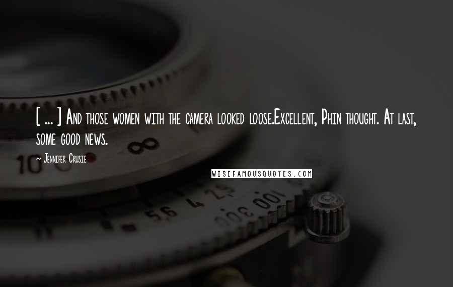 Jennifer Crusie Quotes: [ ... ] And those women with the camera looked loose.Excellent, Phin thought. At last, some good news.