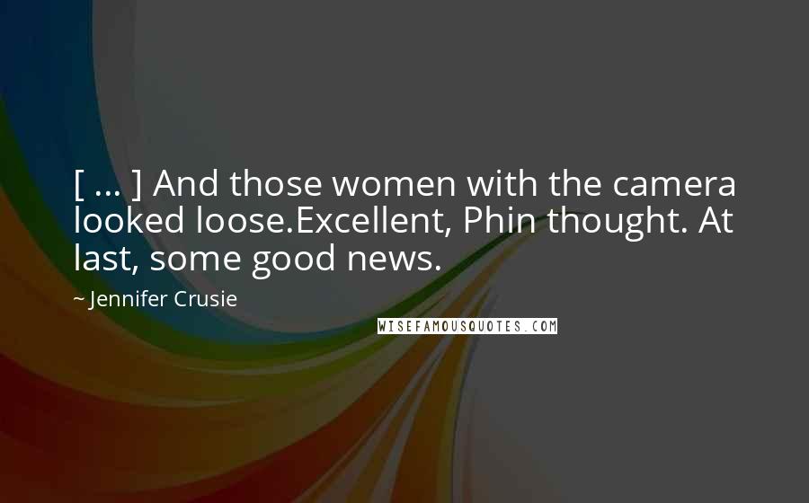 Jennifer Crusie Quotes: [ ... ] And those women with the camera looked loose.Excellent, Phin thought. At last, some good news.