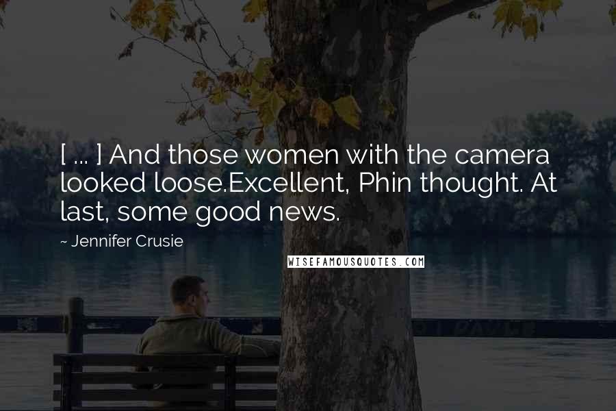 Jennifer Crusie Quotes: [ ... ] And those women with the camera looked loose.Excellent, Phin thought. At last, some good news.