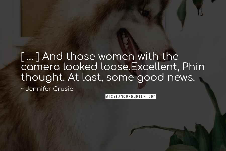 Jennifer Crusie Quotes: [ ... ] And those women with the camera looked loose.Excellent, Phin thought. At last, some good news.