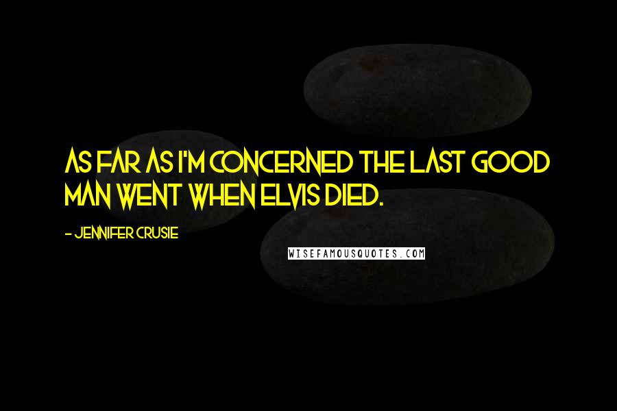 Jennifer Crusie Quotes: As far as I'm concerned the last good man went when Elvis died.