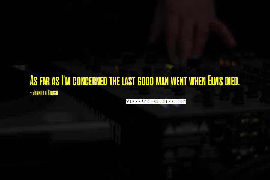 Jennifer Crusie Quotes: As far as I'm concerned the last good man went when Elvis died.