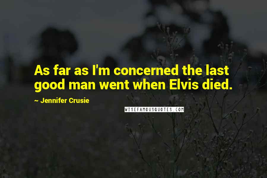 Jennifer Crusie Quotes: As far as I'm concerned the last good man went when Elvis died.