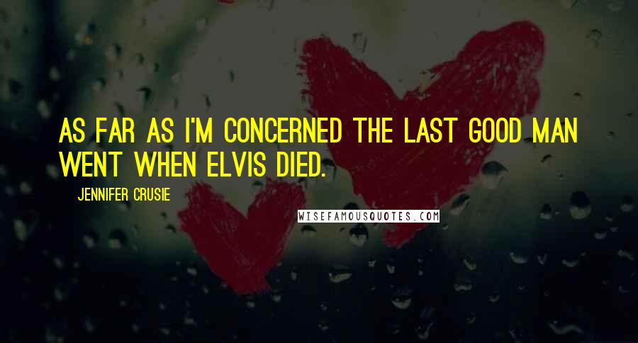 Jennifer Crusie Quotes: As far as I'm concerned the last good man went when Elvis died.