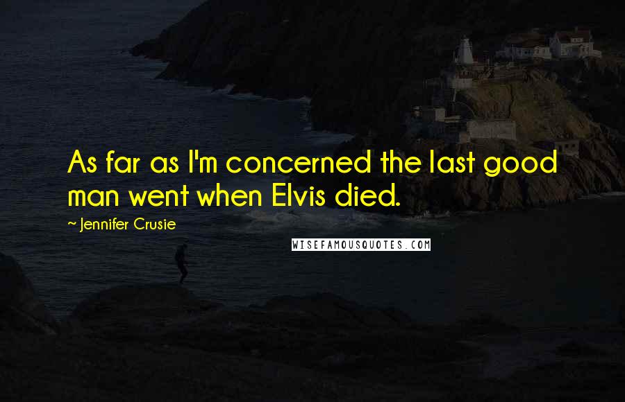 Jennifer Crusie Quotes: As far as I'm concerned the last good man went when Elvis died.
