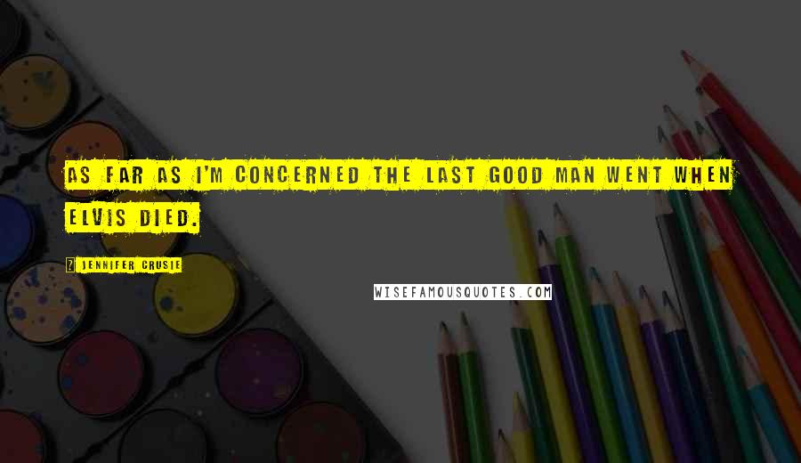 Jennifer Crusie Quotes: As far as I'm concerned the last good man went when Elvis died.