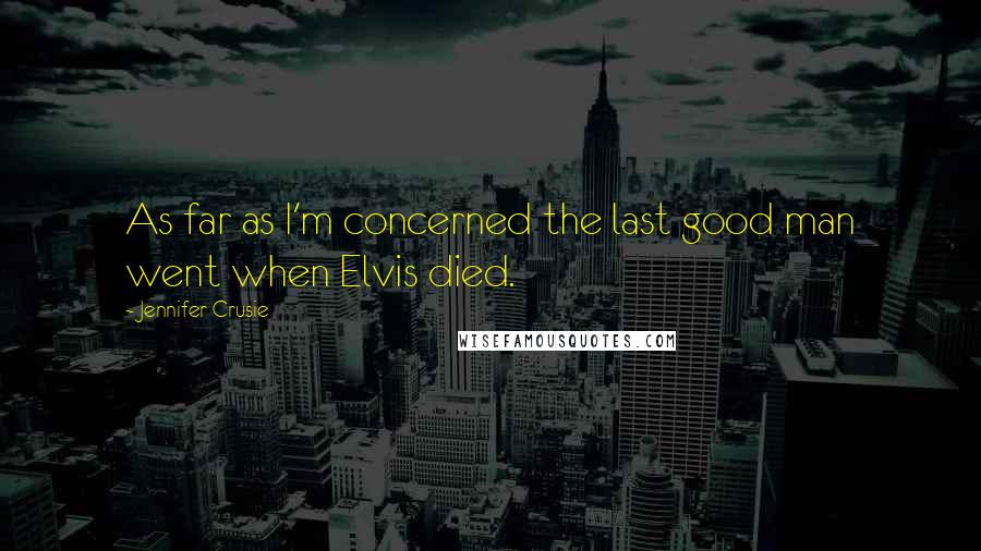 Jennifer Crusie Quotes: As far as I'm concerned the last good man went when Elvis died.