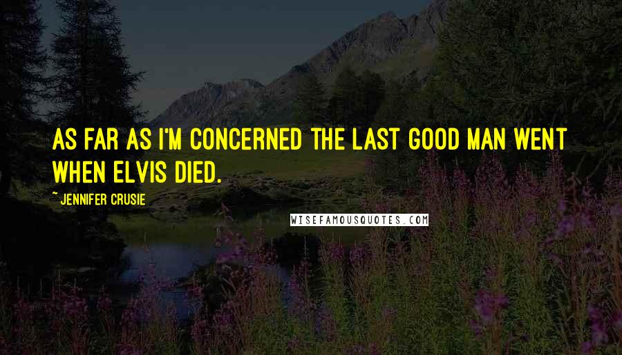 Jennifer Crusie Quotes: As far as I'm concerned the last good man went when Elvis died.