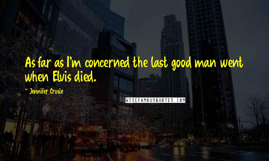 Jennifer Crusie Quotes: As far as I'm concerned the last good man went when Elvis died.