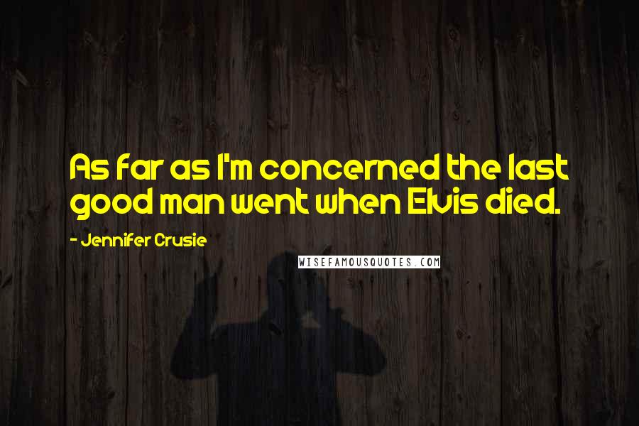 Jennifer Crusie Quotes: As far as I'm concerned the last good man went when Elvis died.