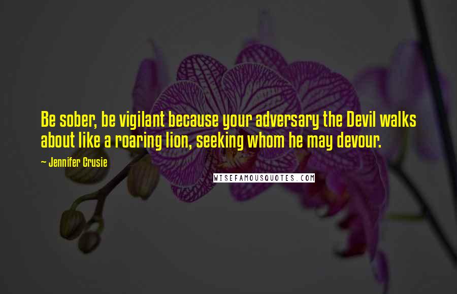 Jennifer Crusie Quotes: Be sober, be vigilant because your adversary the Devil walks about like a roaring lion, seeking whom he may devour.