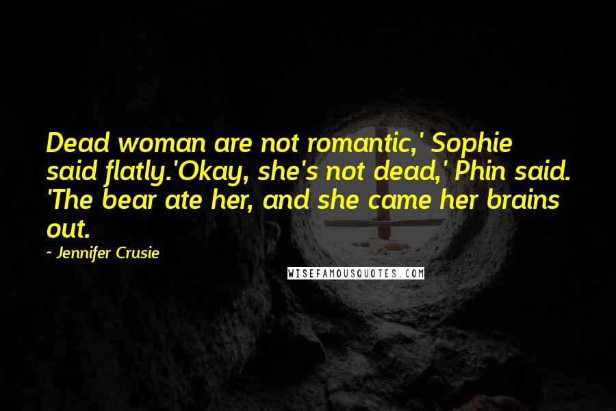 Jennifer Crusie Quotes: Dead woman are not romantic,' Sophie said flatly.'Okay, she's not dead,' Phin said. 'The bear ate her, and she came her brains out.
