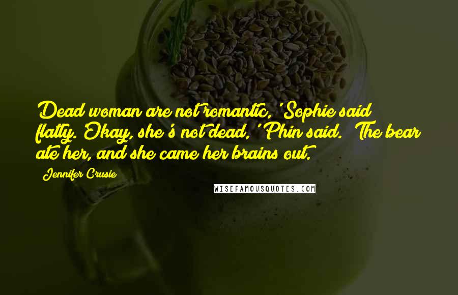 Jennifer Crusie Quotes: Dead woman are not romantic,' Sophie said flatly.'Okay, she's not dead,' Phin said. 'The bear ate her, and she came her brains out.
