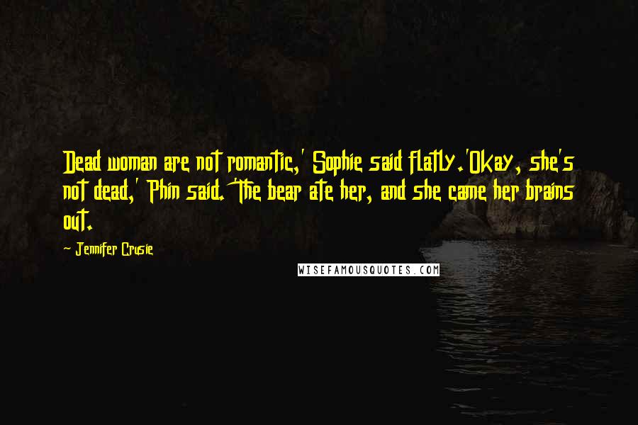 Jennifer Crusie Quotes: Dead woman are not romantic,' Sophie said flatly.'Okay, she's not dead,' Phin said. 'The bear ate her, and she came her brains out.
