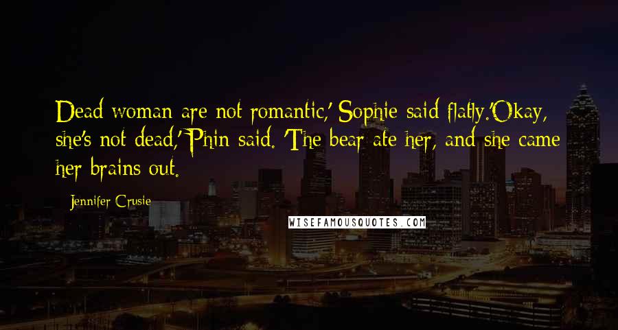 Jennifer Crusie Quotes: Dead woman are not romantic,' Sophie said flatly.'Okay, she's not dead,' Phin said. 'The bear ate her, and she came her brains out.