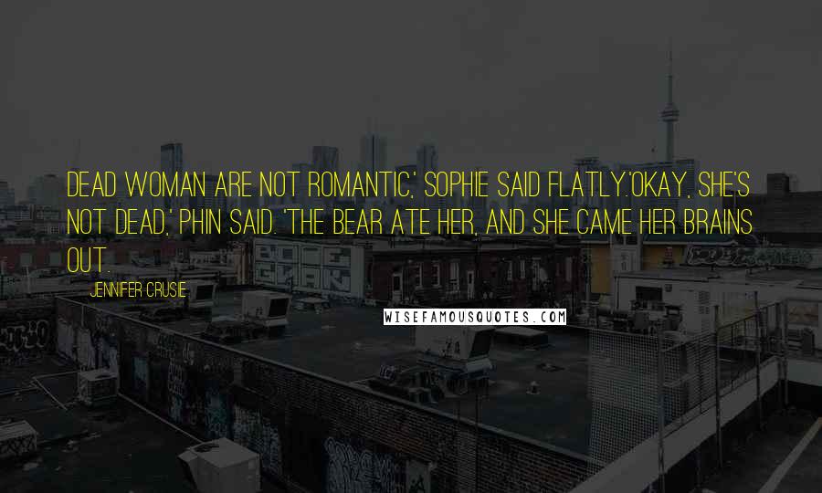Jennifer Crusie Quotes: Dead woman are not romantic,' Sophie said flatly.'Okay, she's not dead,' Phin said. 'The bear ate her, and she came her brains out.