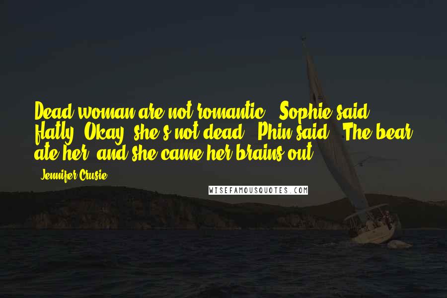 Jennifer Crusie Quotes: Dead woman are not romantic,' Sophie said flatly.'Okay, she's not dead,' Phin said. 'The bear ate her, and she came her brains out.