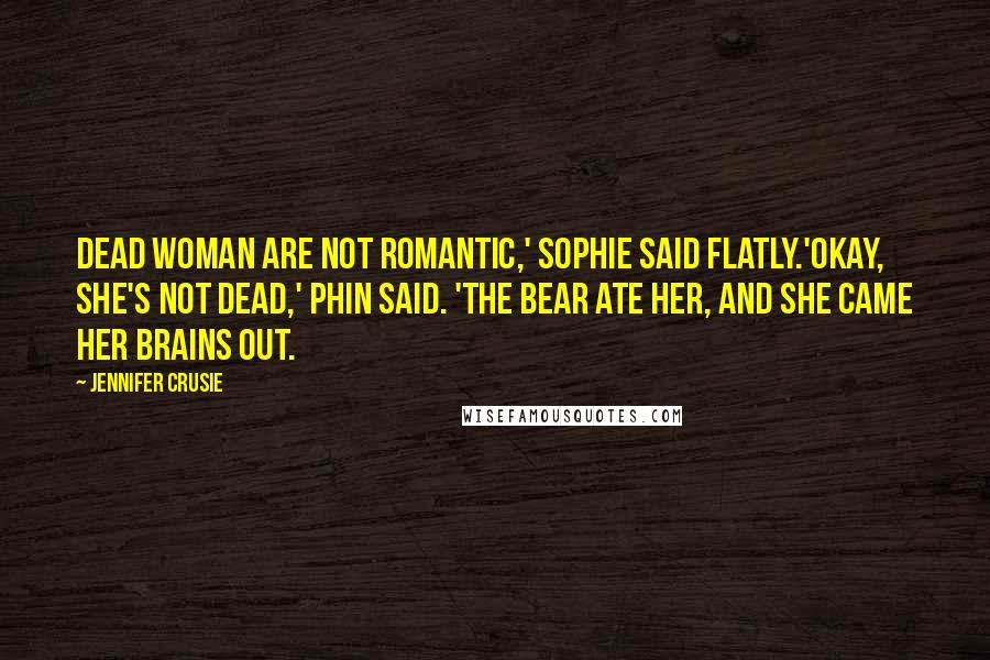Jennifer Crusie Quotes: Dead woman are not romantic,' Sophie said flatly.'Okay, she's not dead,' Phin said. 'The bear ate her, and she came her brains out.