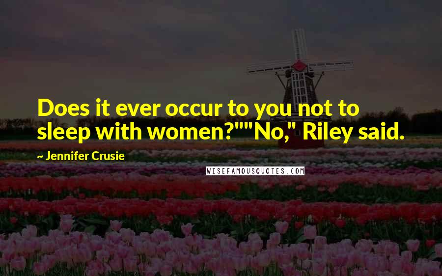Jennifer Crusie Quotes: Does it ever occur to you not to sleep with women?""No," Riley said.