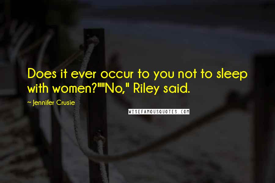 Jennifer Crusie Quotes: Does it ever occur to you not to sleep with women?""No," Riley said.