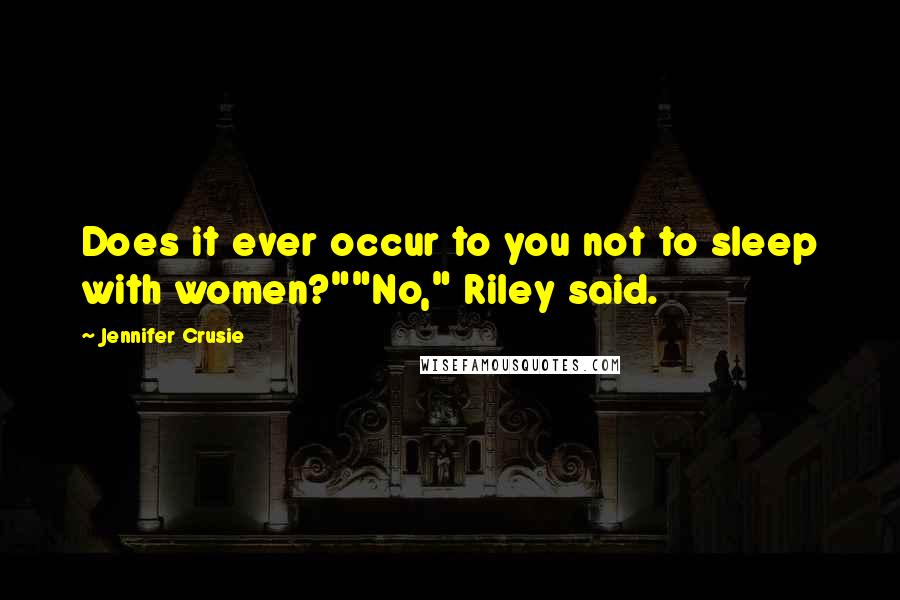 Jennifer Crusie Quotes: Does it ever occur to you not to sleep with women?""No," Riley said.