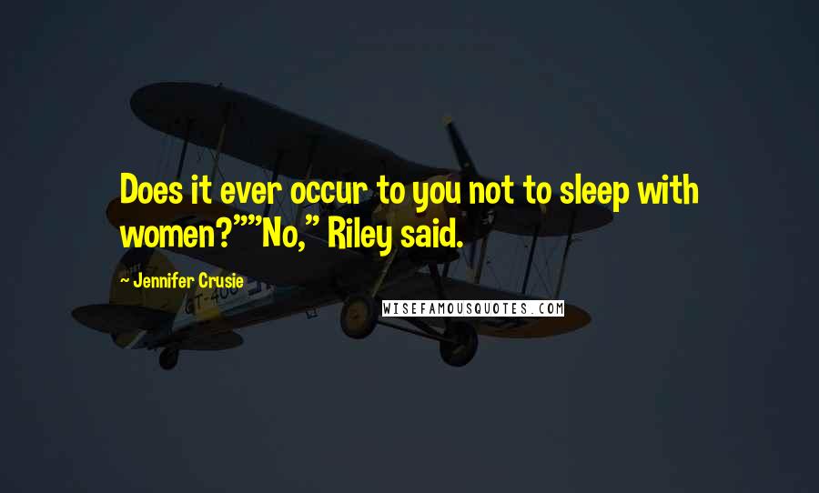 Jennifer Crusie Quotes: Does it ever occur to you not to sleep with women?""No," Riley said.