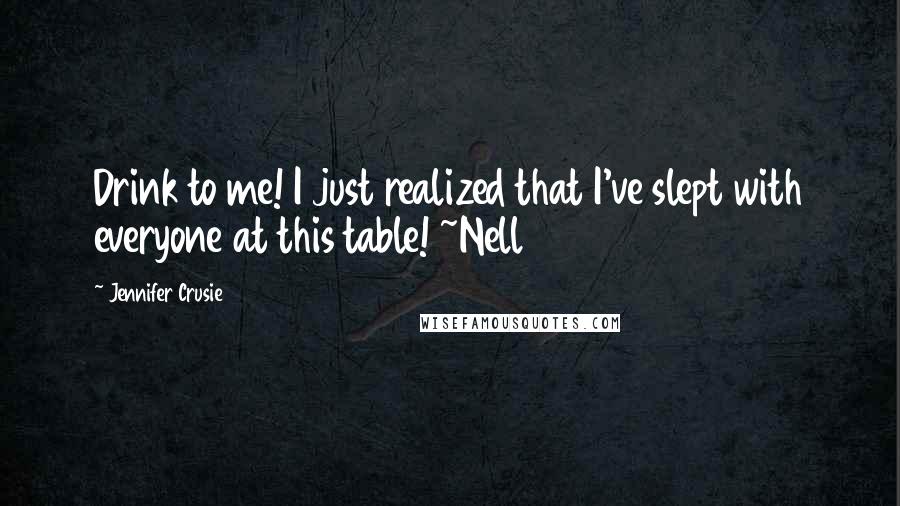 Jennifer Crusie Quotes: Drink to me! I just realized that I've slept with everyone at this table! ~Nell