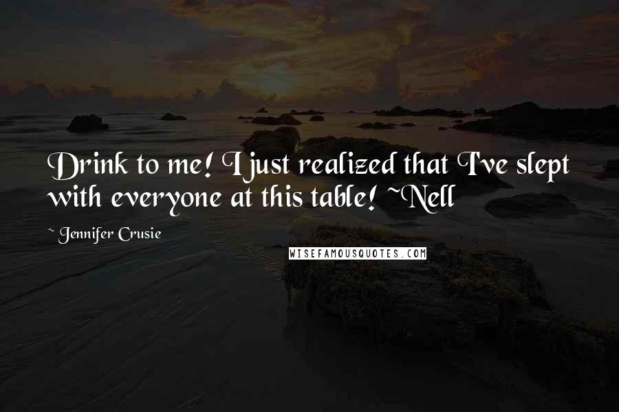 Jennifer Crusie Quotes: Drink to me! I just realized that I've slept with everyone at this table! ~Nell