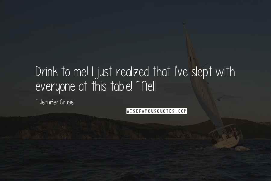 Jennifer Crusie Quotes: Drink to me! I just realized that I've slept with everyone at this table! ~Nell