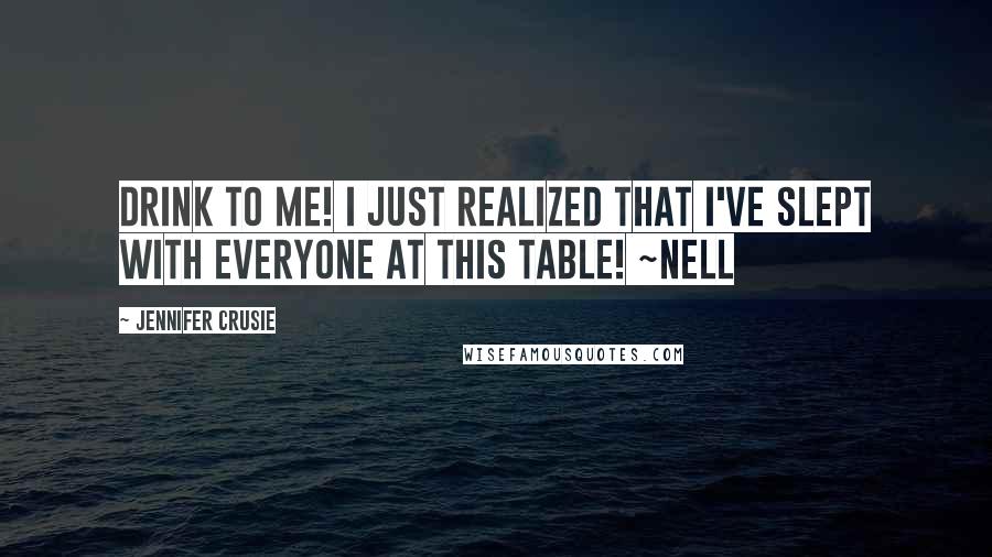 Jennifer Crusie Quotes: Drink to me! I just realized that I've slept with everyone at this table! ~Nell