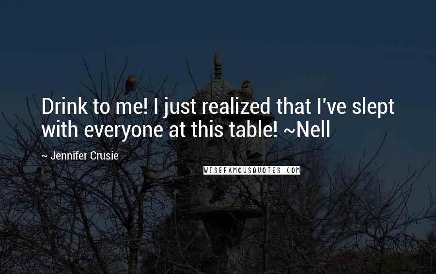 Jennifer Crusie Quotes: Drink to me! I just realized that I've slept with everyone at this table! ~Nell