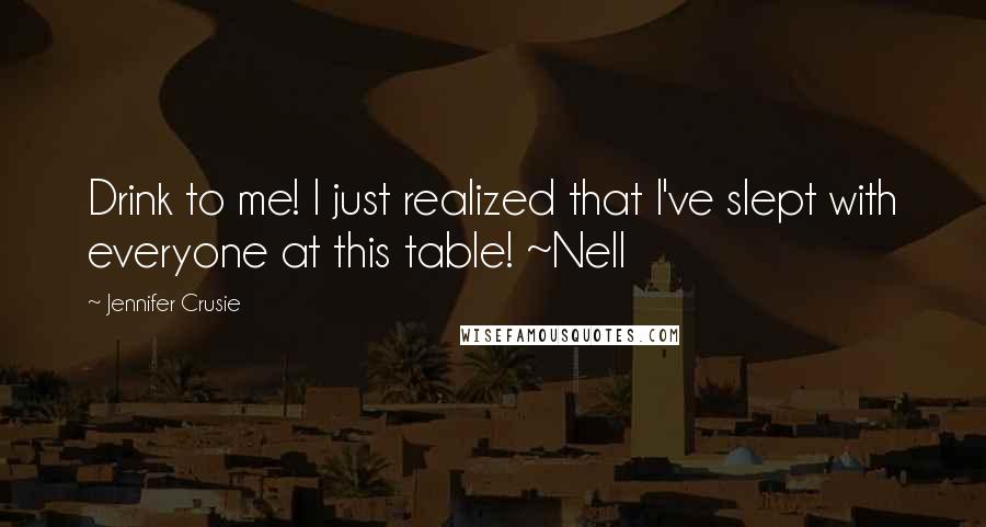 Jennifer Crusie Quotes: Drink to me! I just realized that I've slept with everyone at this table! ~Nell