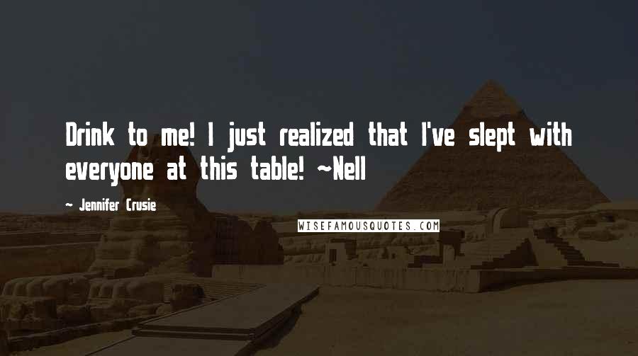 Jennifer Crusie Quotes: Drink to me! I just realized that I've slept with everyone at this table! ~Nell