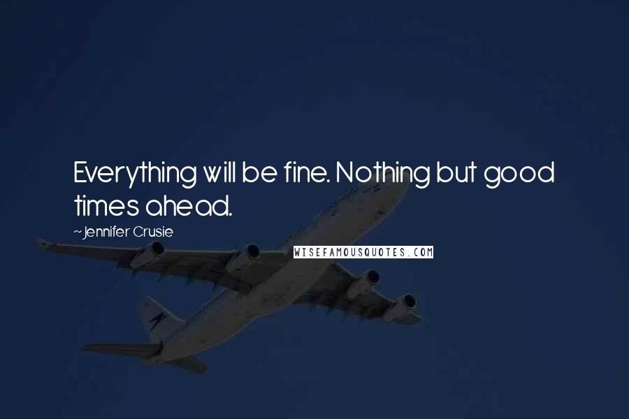 Jennifer Crusie Quotes: Everything will be fine. Nothing but good times ahead.