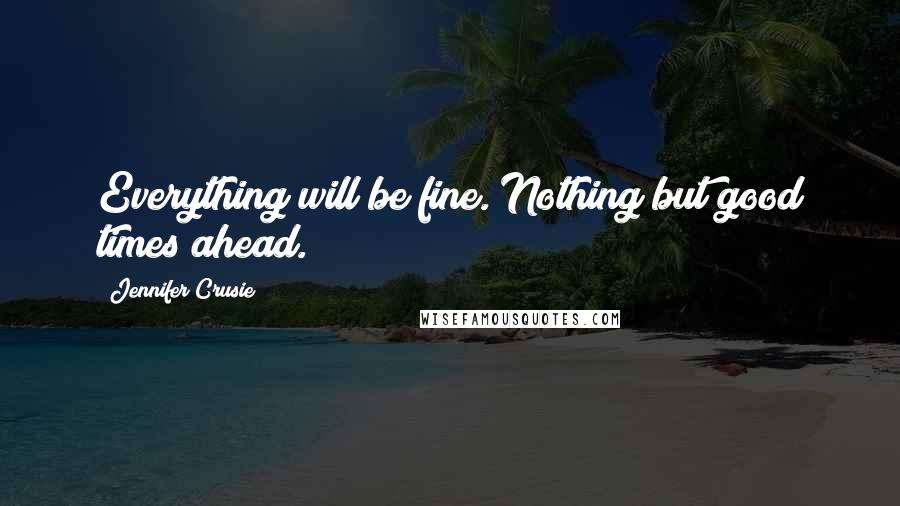 Jennifer Crusie Quotes: Everything will be fine. Nothing but good times ahead.