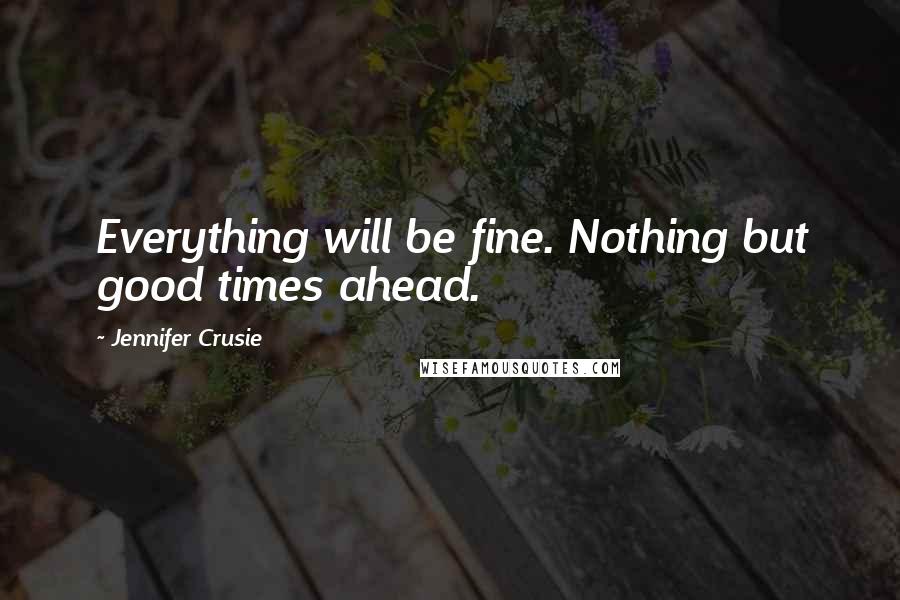 Jennifer Crusie Quotes: Everything will be fine. Nothing but good times ahead.