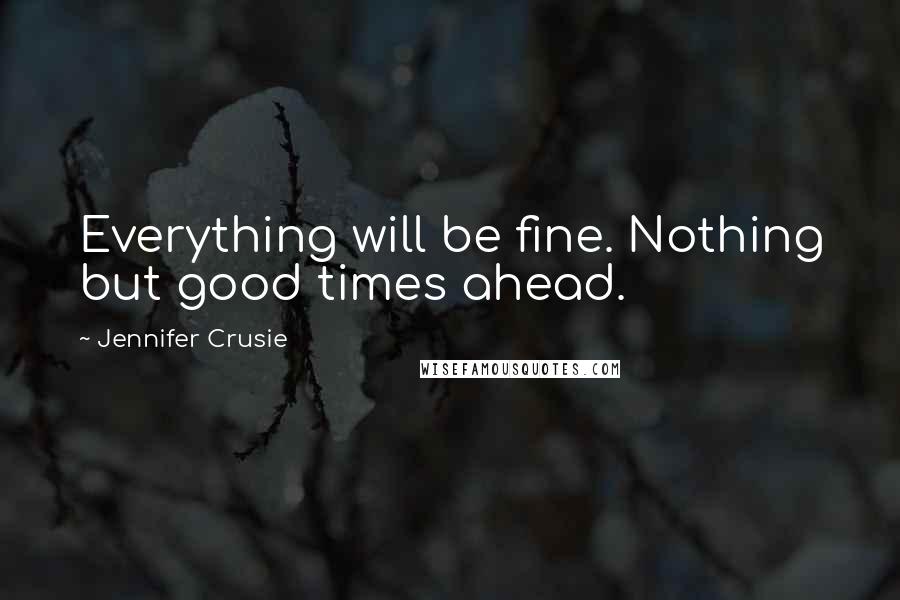 Jennifer Crusie Quotes: Everything will be fine. Nothing but good times ahead.