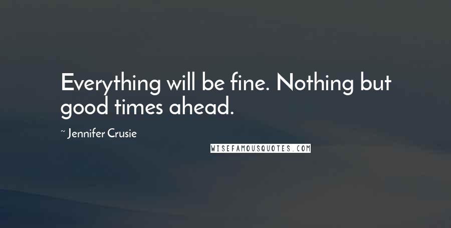 Jennifer Crusie Quotes: Everything will be fine. Nothing but good times ahead.