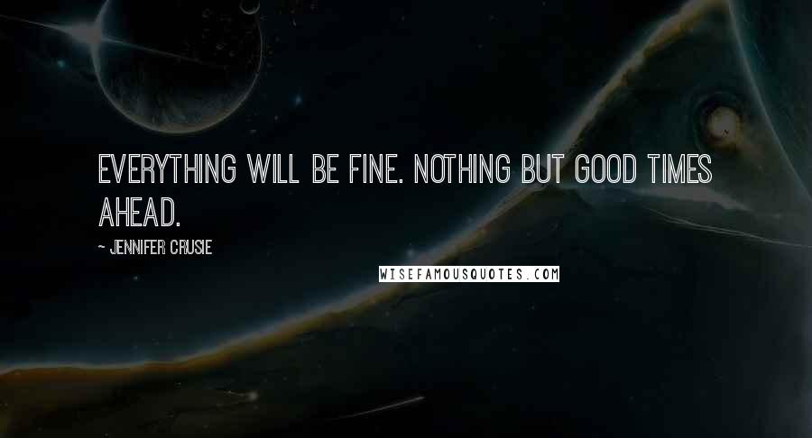 Jennifer Crusie Quotes: Everything will be fine. Nothing but good times ahead.