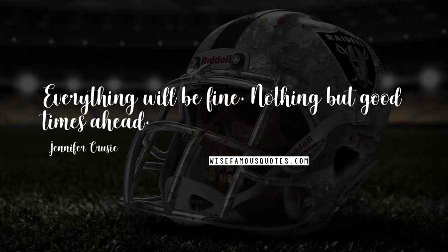 Jennifer Crusie Quotes: Everything will be fine. Nothing but good times ahead.