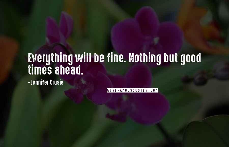 Jennifer Crusie Quotes: Everything will be fine. Nothing but good times ahead.