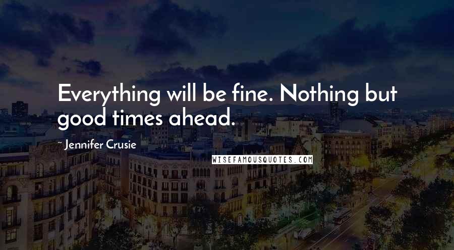 Jennifer Crusie Quotes: Everything will be fine. Nothing but good times ahead.