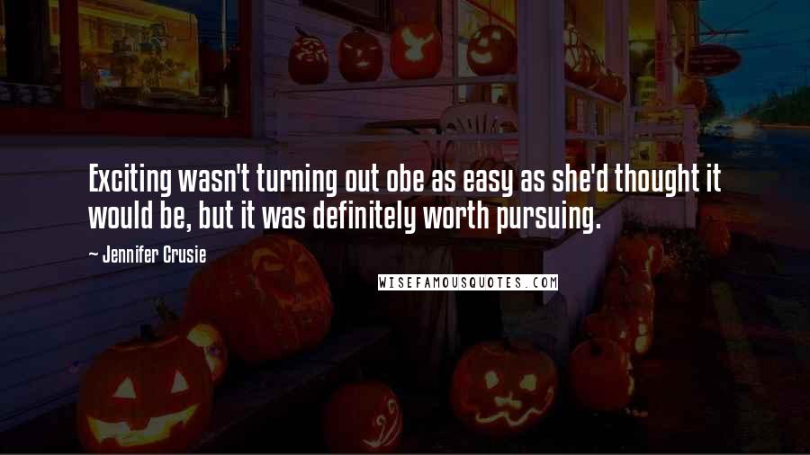 Jennifer Crusie Quotes: Exciting wasn't turning out obe as easy as she'd thought it would be, but it was definitely worth pursuing.
