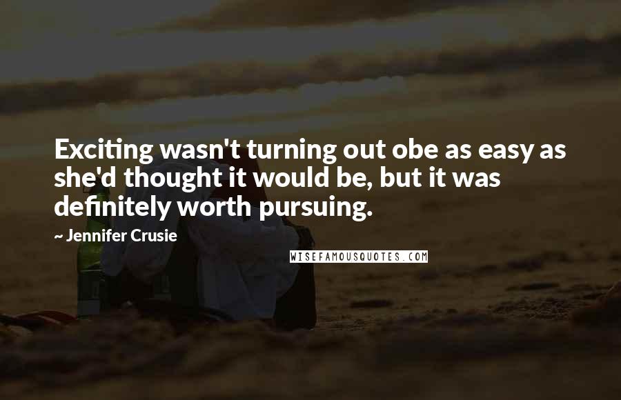 Jennifer Crusie Quotes: Exciting wasn't turning out obe as easy as she'd thought it would be, but it was definitely worth pursuing.