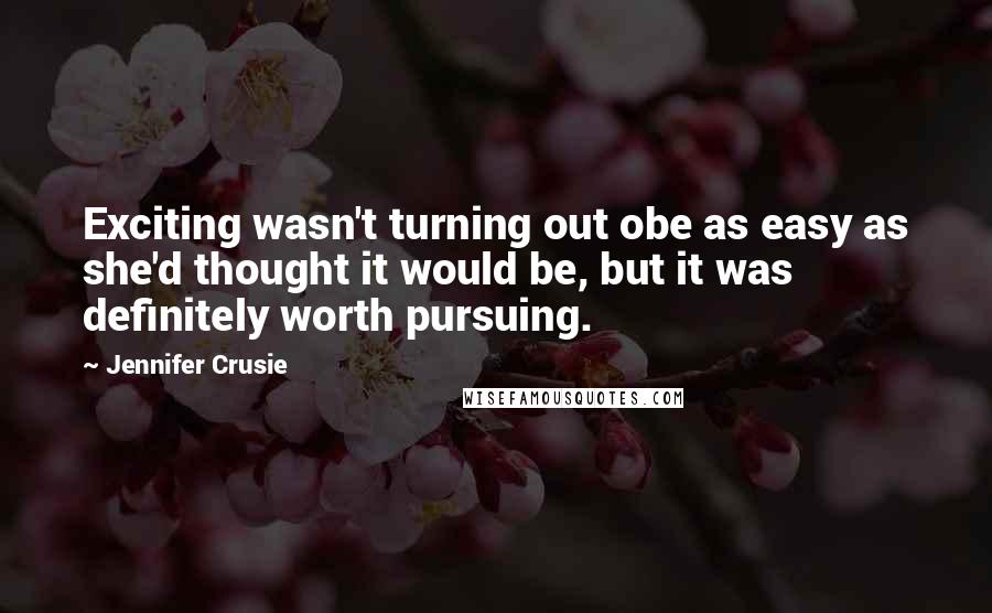 Jennifer Crusie Quotes: Exciting wasn't turning out obe as easy as she'd thought it would be, but it was definitely worth pursuing.